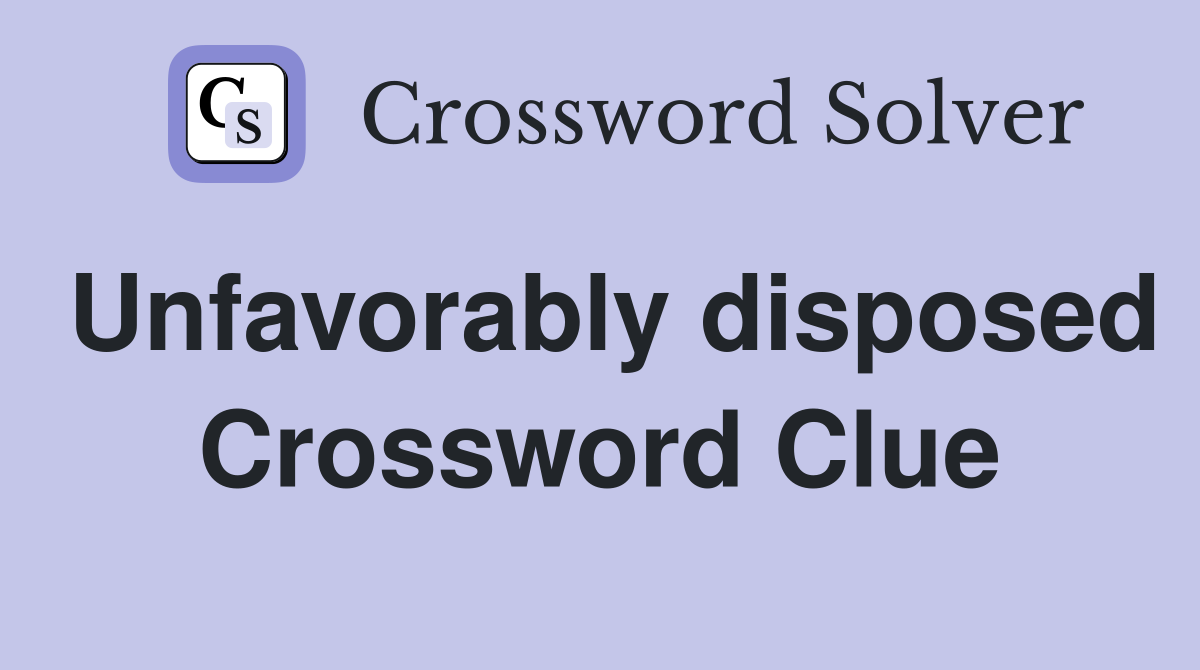 Unfavorably disposed Crossword Clue