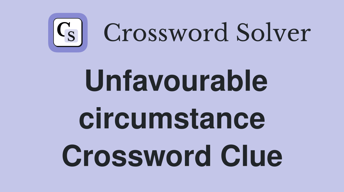 Unfavourable circumstance Crossword Clue