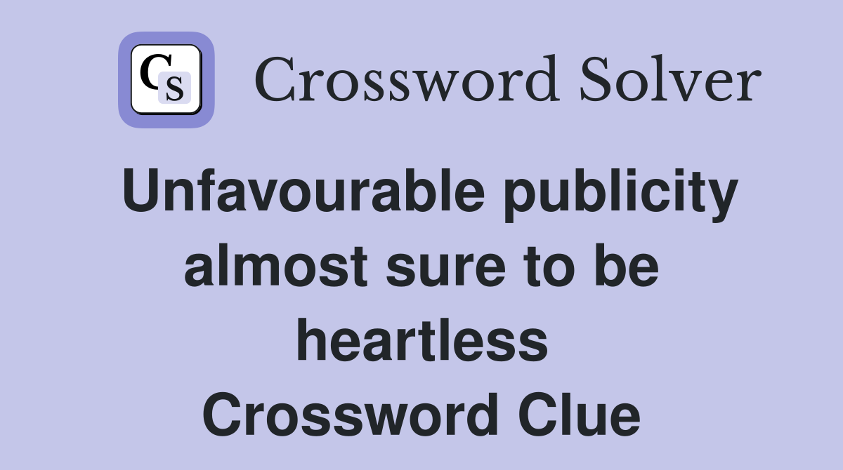 Unfavourable publicity almost sure to be heartless Crossword Clue