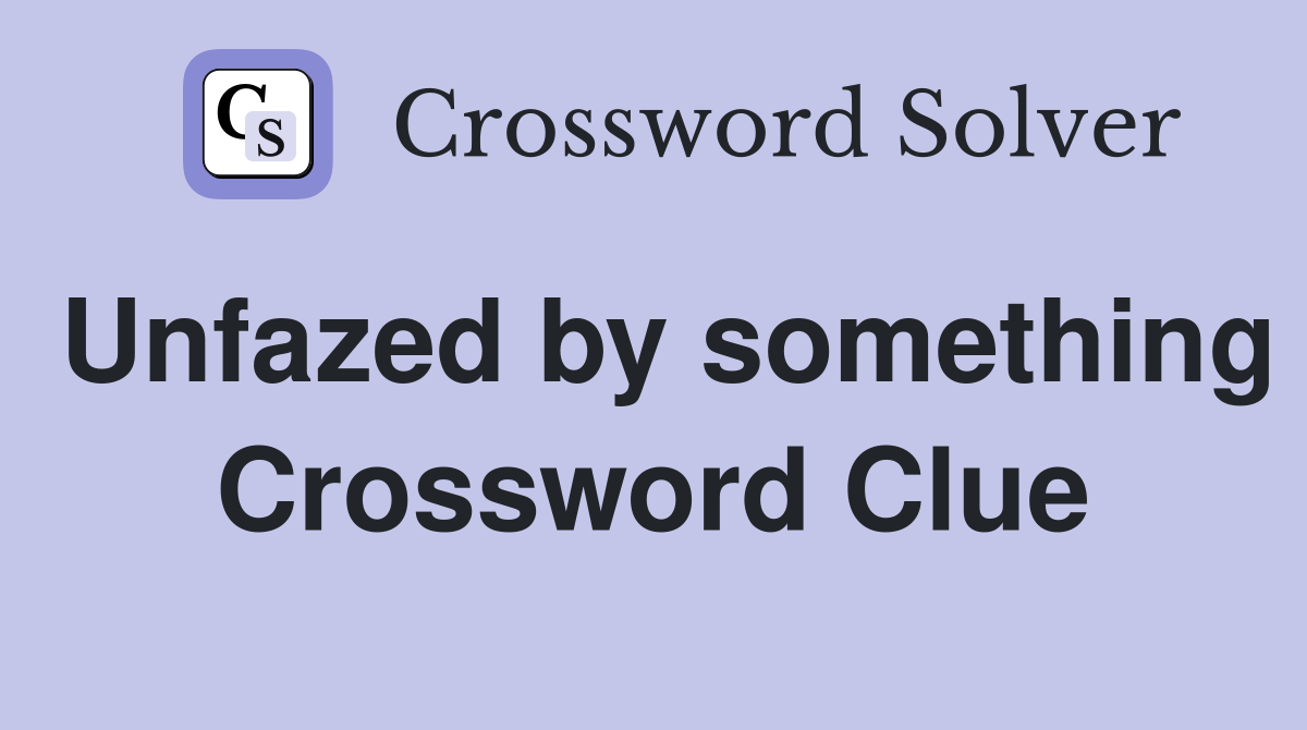 Unfazed by something Crossword Clue