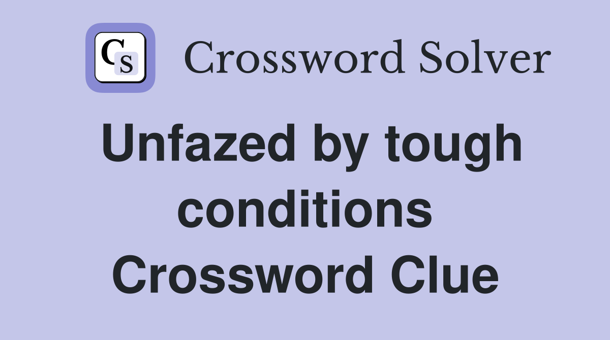 Unfazed by tough conditions Crossword Clue
