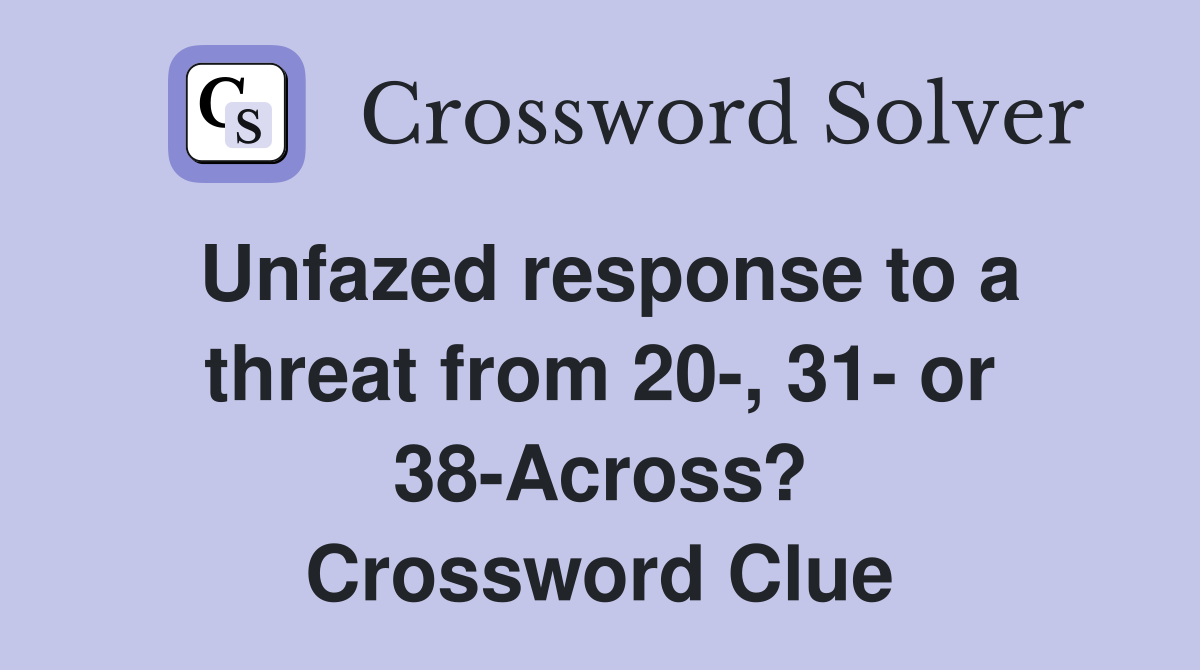 Unfazed response to a threat from 20-, 31- or 38-Across? Crossword Clue