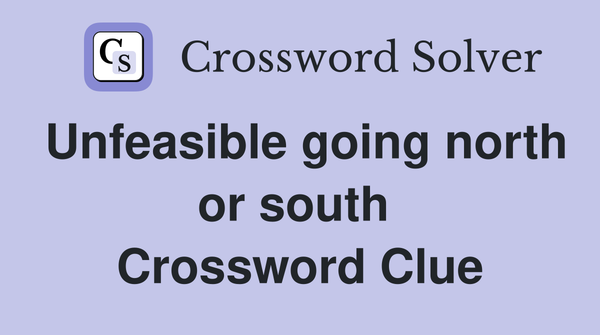 Unfeasible going north or south  Crossword Clue