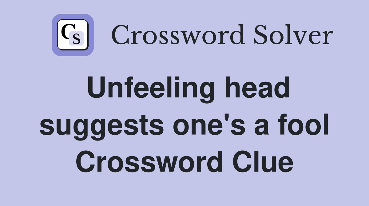 Unfeeling head suggests one's a fool Crossword Clue