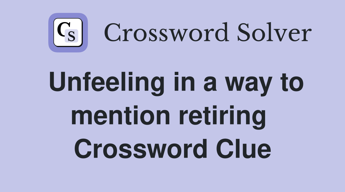 Unfeeling in a way to mention retiring  Crossword Clue