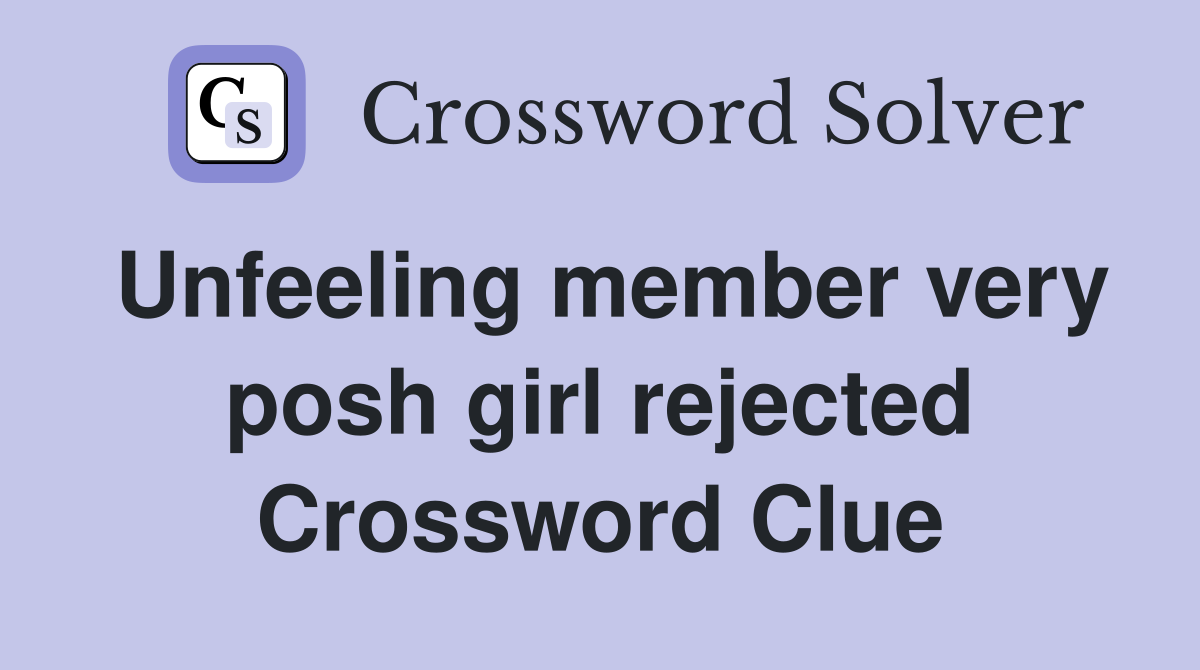 Unfeeling member very posh girl rejected Crossword Clue