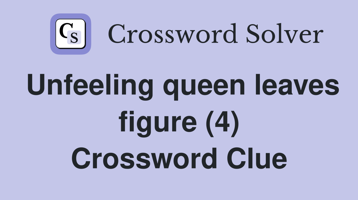 Unfeeling queen leaves figure (4) Crossword Clue