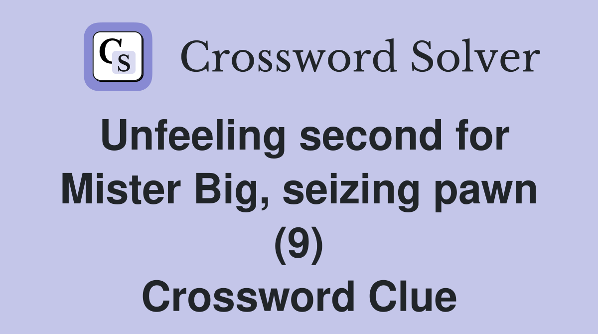 Unfeeling second for Mister Big, seizing pawn (9) Crossword Clue