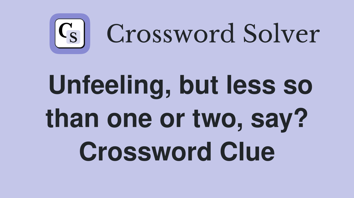 Unfeeling, but less so than one or two, say? Crossword Clue