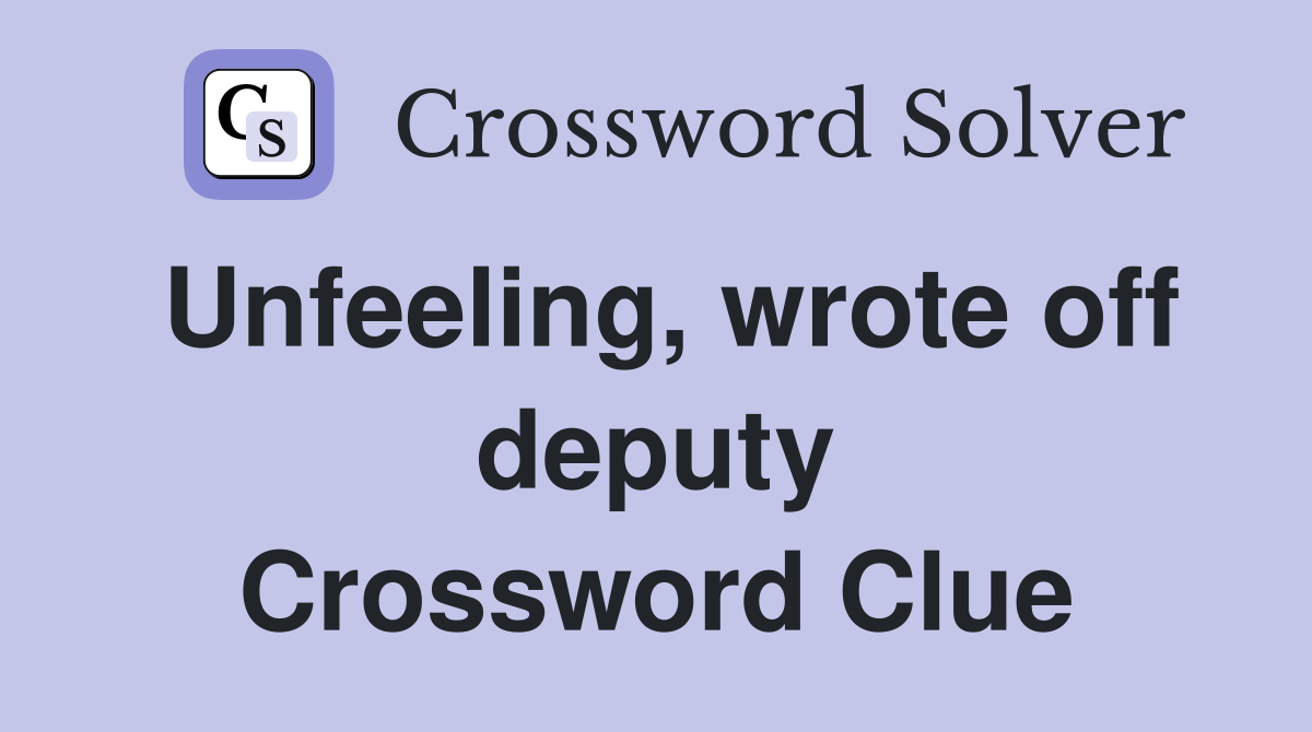 Unfeeling, wrote off deputy Crossword Clue