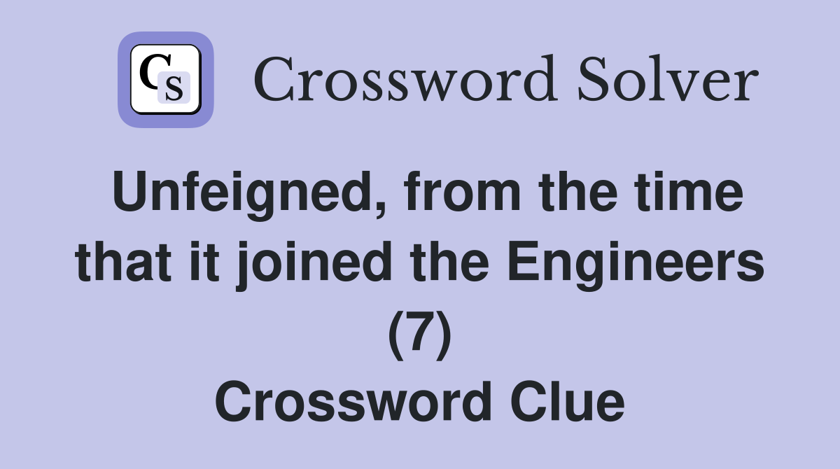 Unfeigned, from the time that it joined the Engineers (7) Crossword Clue