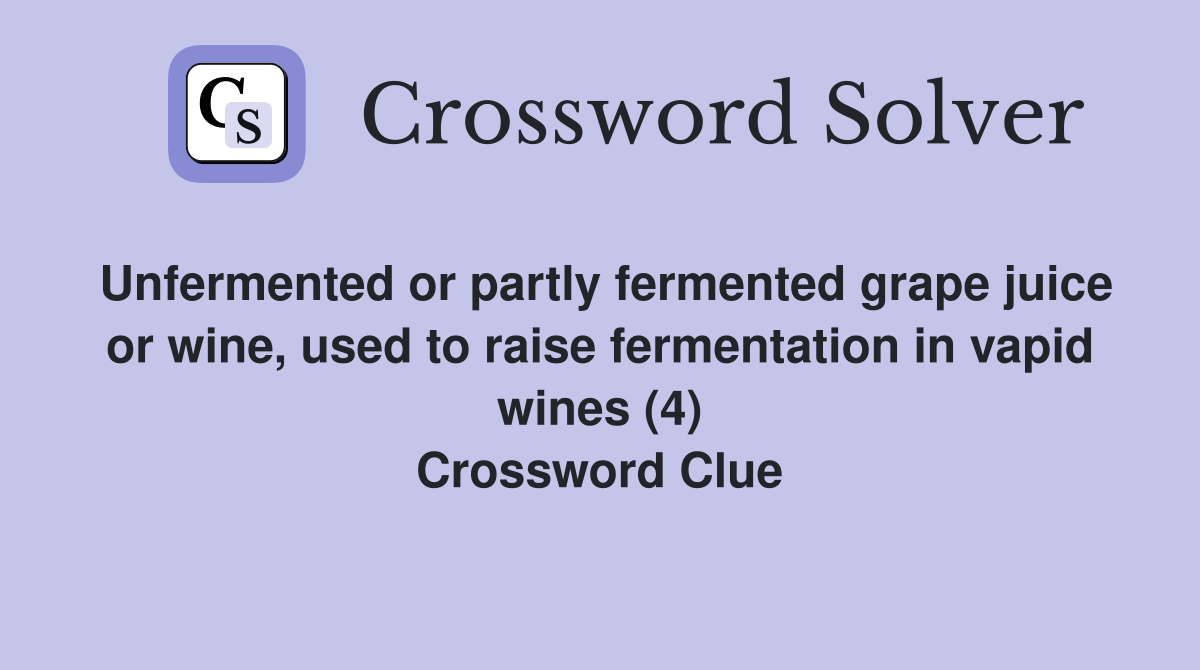 Unfermented or partly fermented grape juice or wine, used to raise fermentation in vapid wines (4) Crossword Clue
