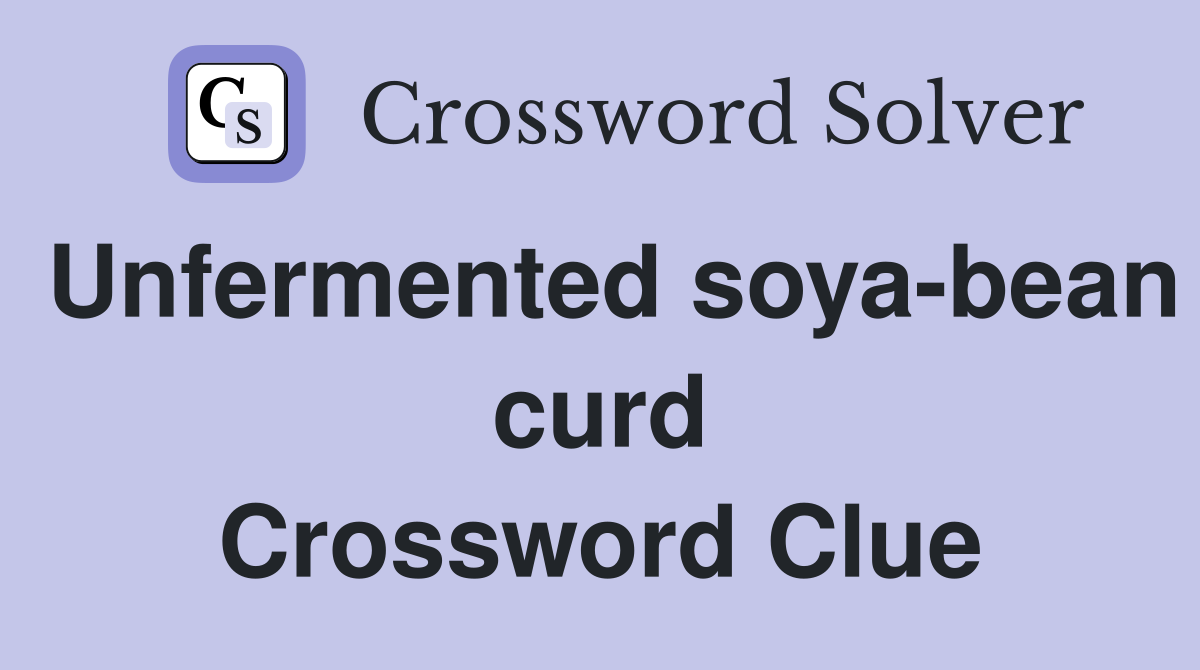 Unfermented soya-bean curd Crossword Clue