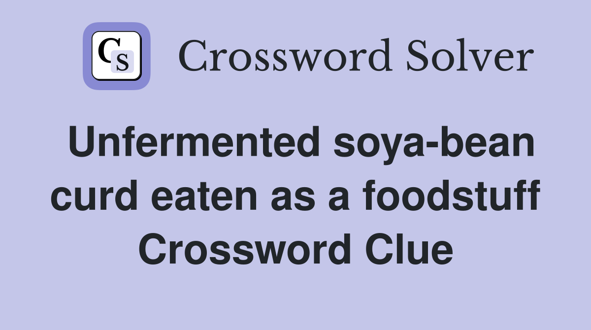 Unfermented soya-bean curd eaten as a foodstuff Crossword Clue