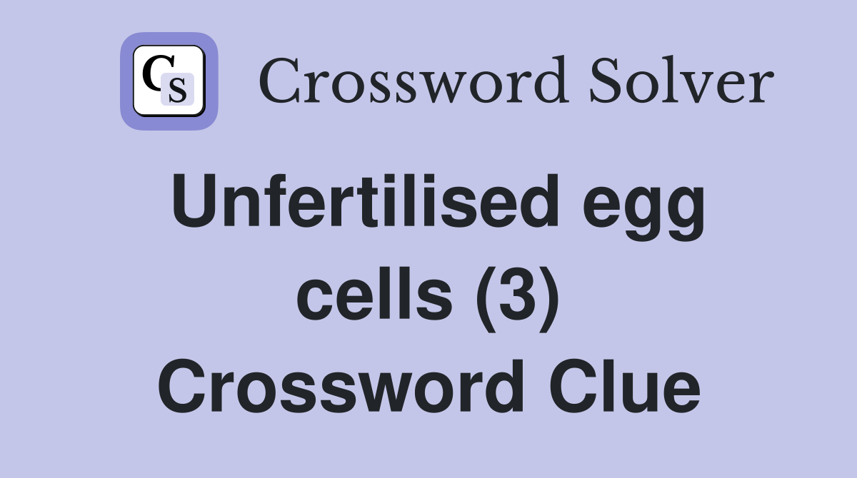 Unfertilised egg cells (3) Crossword Clue