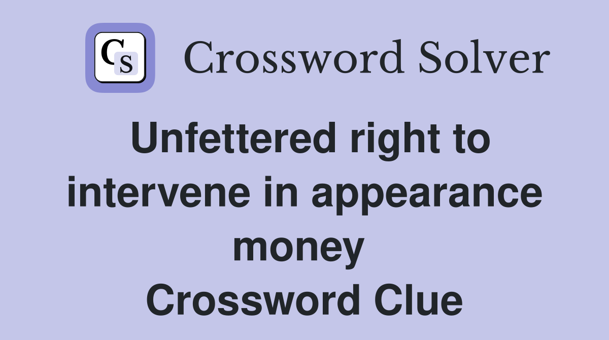 Unfettered right to intervene in appearance money  Crossword Clue