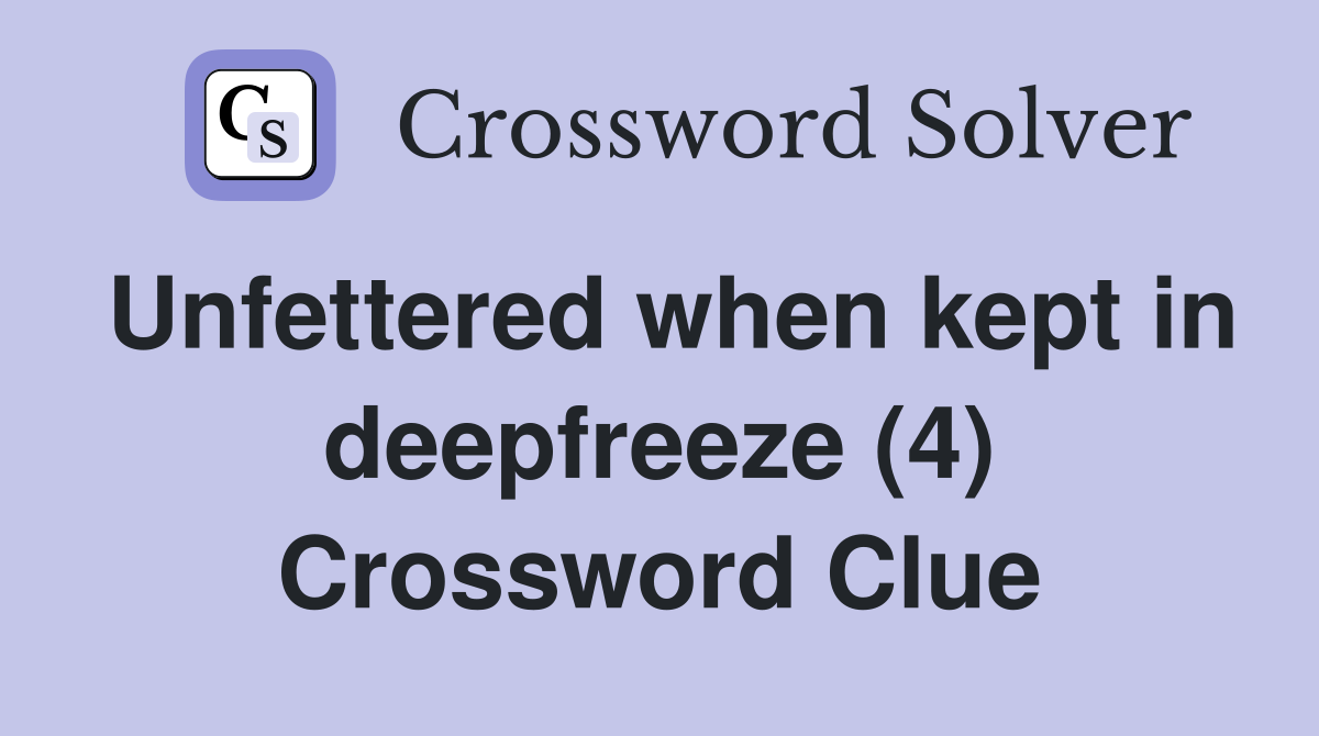 Unfettered when kept in deepfreeze (4) Crossword Clue