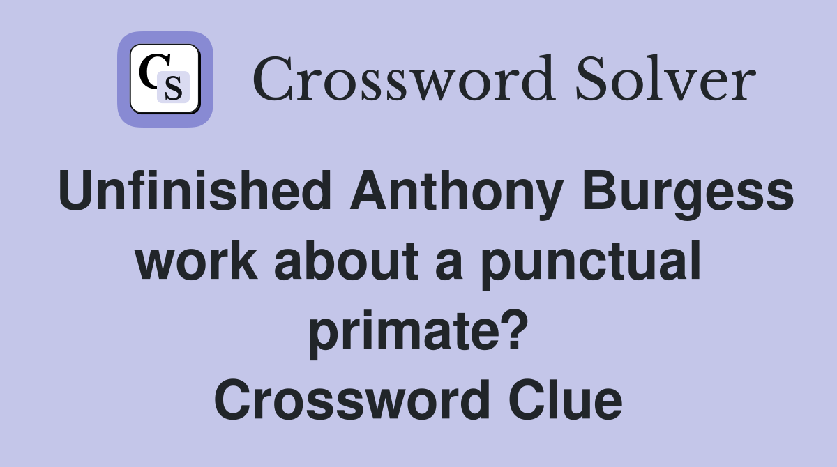Unfinished Anthony Burgess work about a punctual primate? Crossword Clue