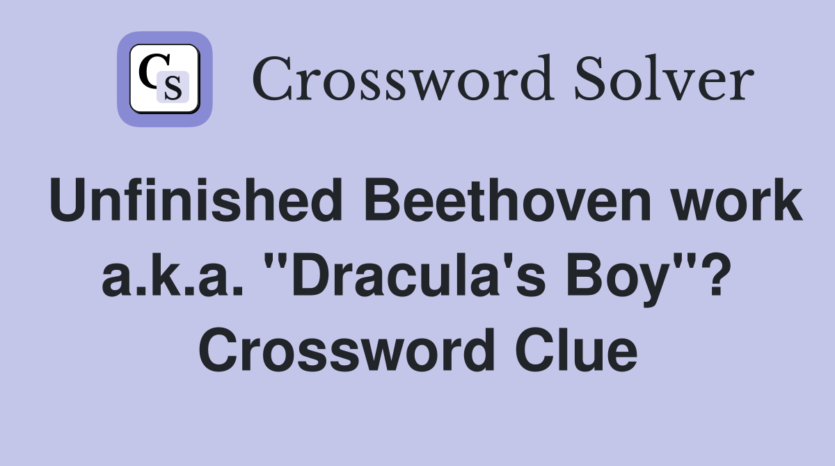 Unfinished Beethoven work a.k.a. "Dracula's Boy"? Crossword Clue