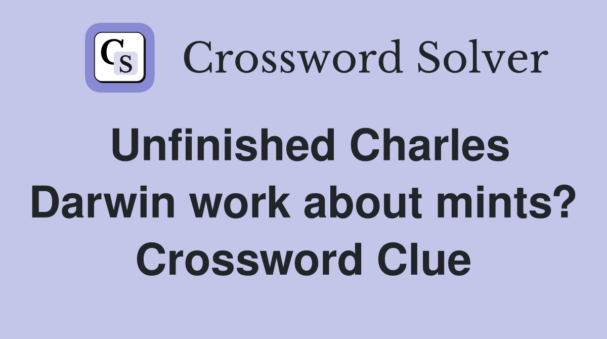 Unfinished Charles Darwin work about mints? Crossword Clue