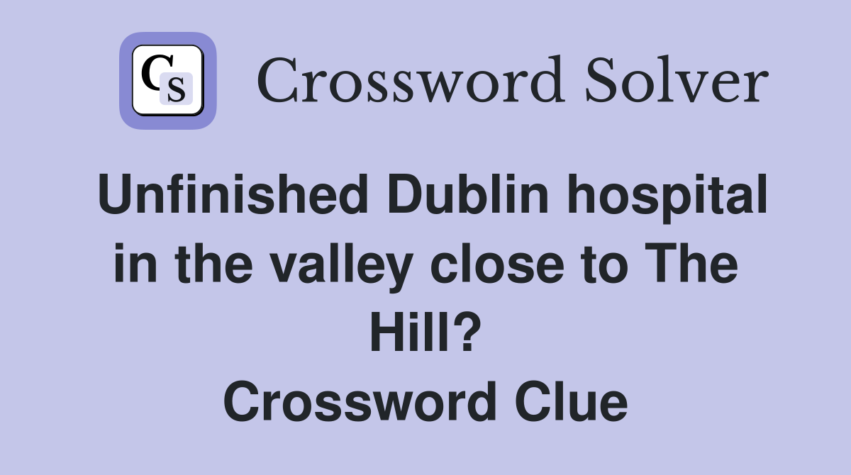 Unfinished Dublin hospital in the valley close to The Hill? Crossword Clue