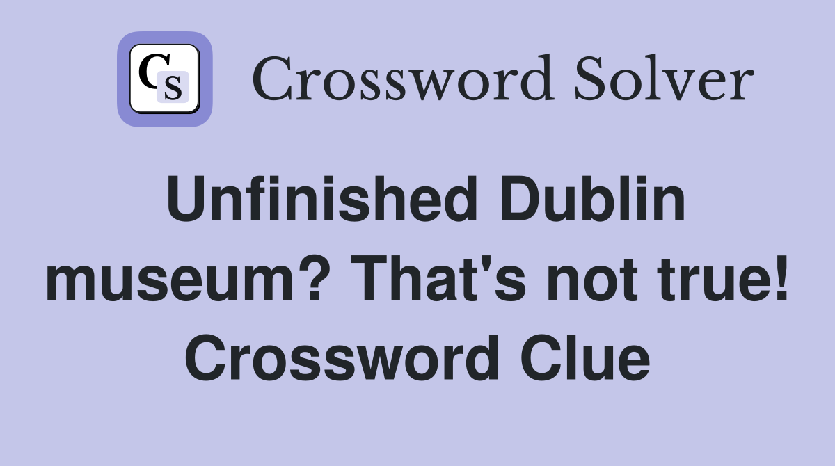 Unfinished Dublin museum? That's not true! Crossword Clue