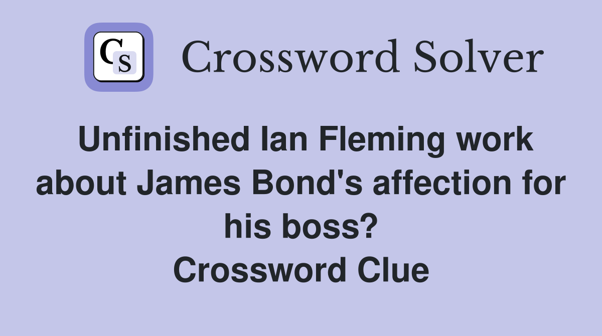 Unfinished Ian Fleming work about James Bond's affection for his boss? Crossword Clue