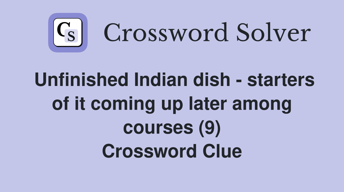 Unfinished Indian dish - starters of it coming up later among courses (9) Crossword Clue