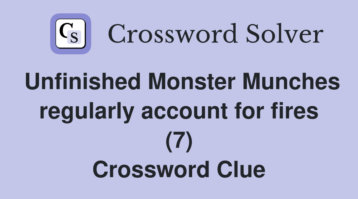 Unfinished Monster Munches regularly account for fires (7) Crossword Clue