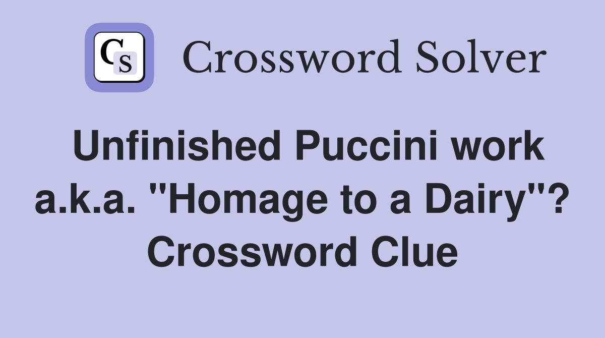 Unfinished Puccini work a.k.a. "Homage to a Dairy"? Crossword Clue