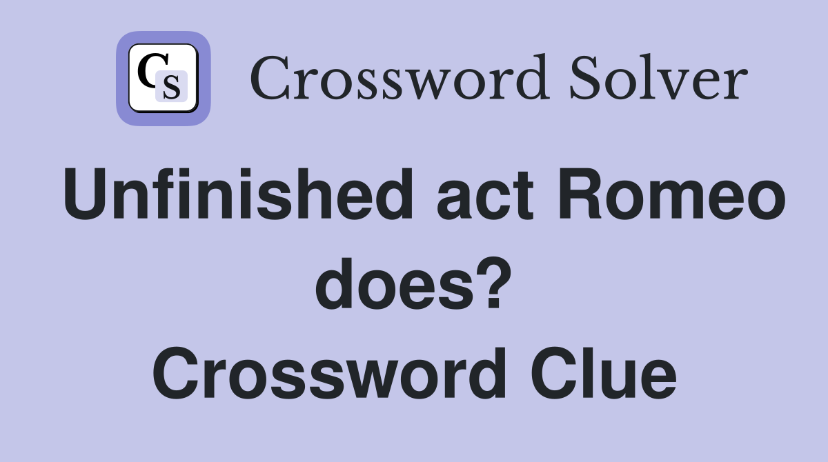 Unfinished act Romeo does? Crossword Clue