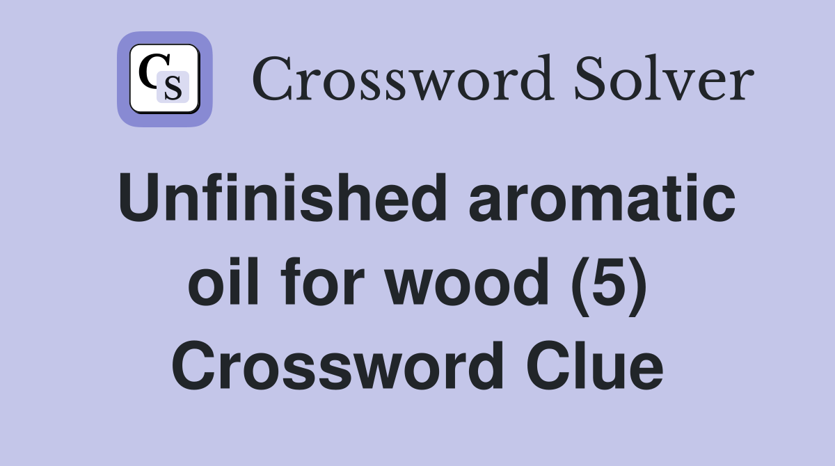 Unfinished aromatic oil for wood (5) Crossword Clue