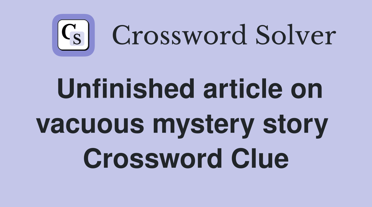 Unfinished article on vacuous mystery story  Crossword Clue