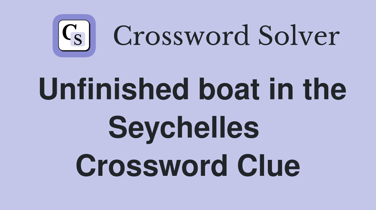 Unfinished boat in the Seychelles  Crossword Clue