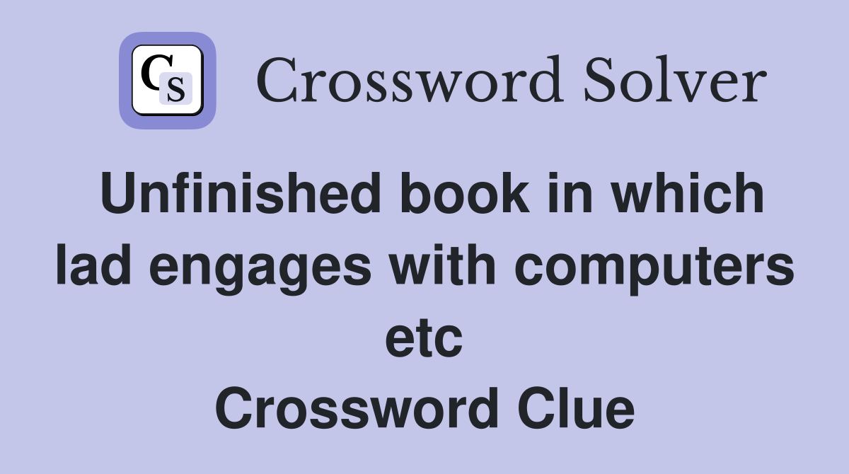 Unfinished book in which lad engages with computers etc Crossword Clue