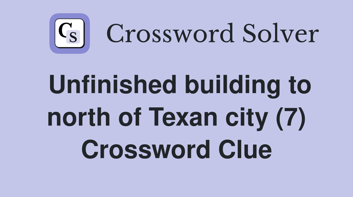Unfinished building to north of Texan city (7) Crossword Clue
