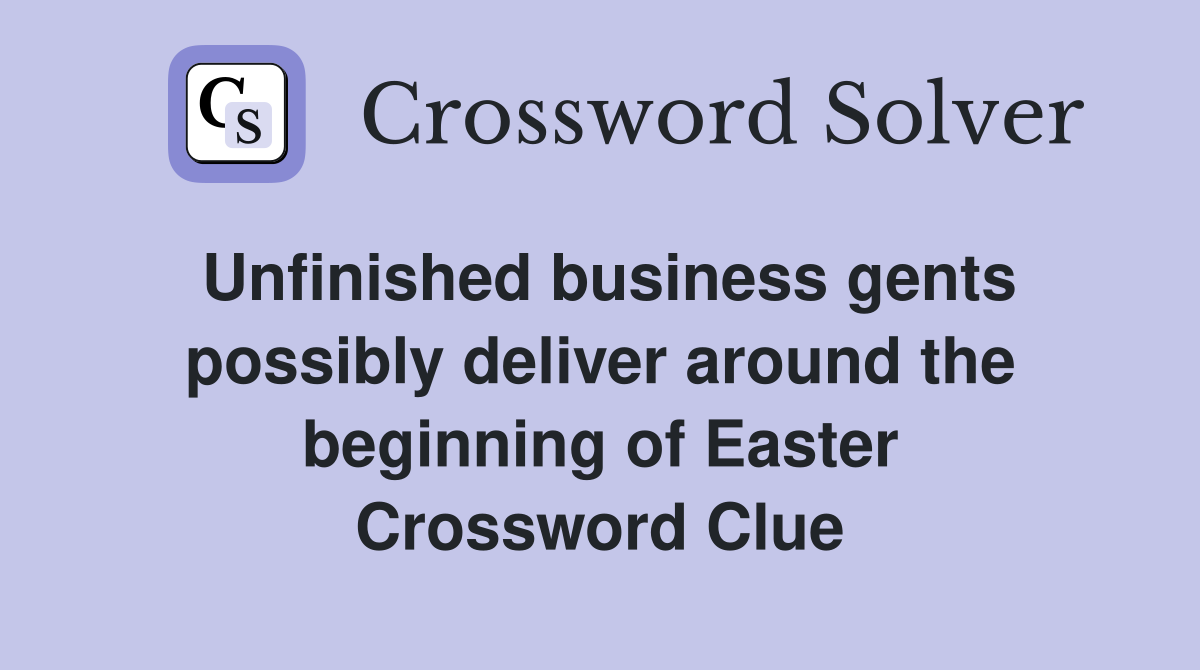 Unfinished business gents possibly deliver around the beginning of Easter Crossword Clue