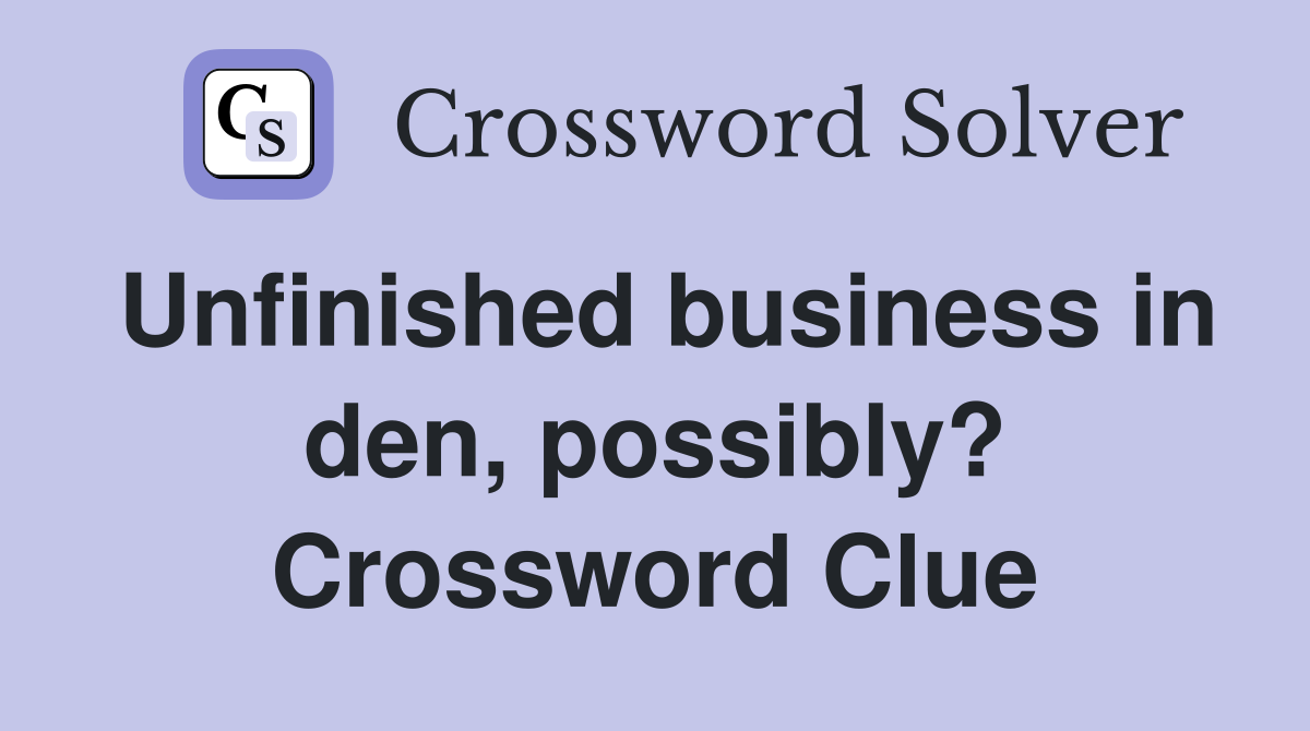 Unfinished business in den, possibly? Crossword Clue