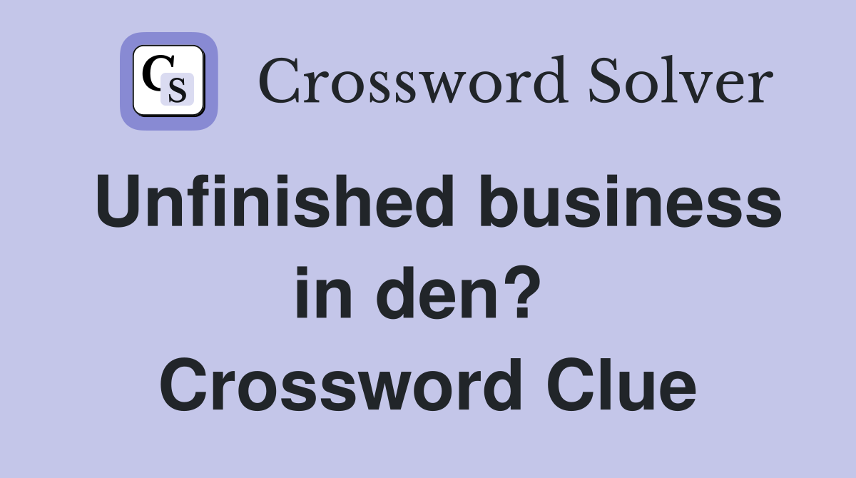 Unfinished business in den?  Crossword Clue