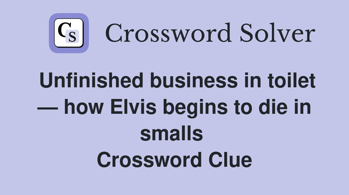 Unfinished business in toilet — how Elvis begins to die in smalls  Crossword Clue