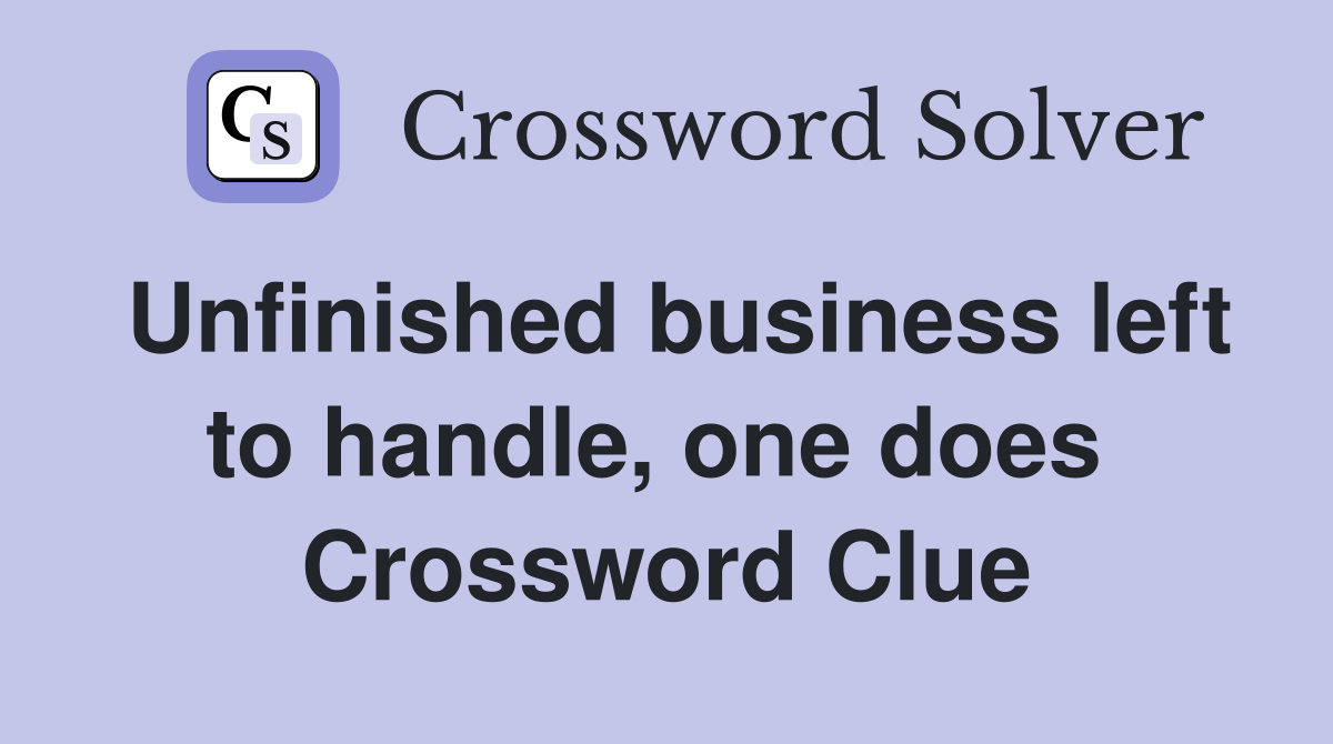 Unfinished business left to handle, one does  Crossword Clue