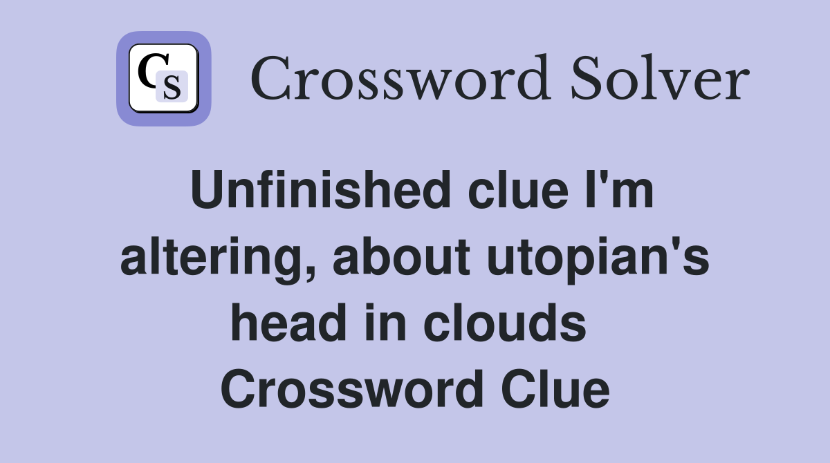 Unfinished clue I'm altering, about utopian's head in clouds  Crossword Clue
