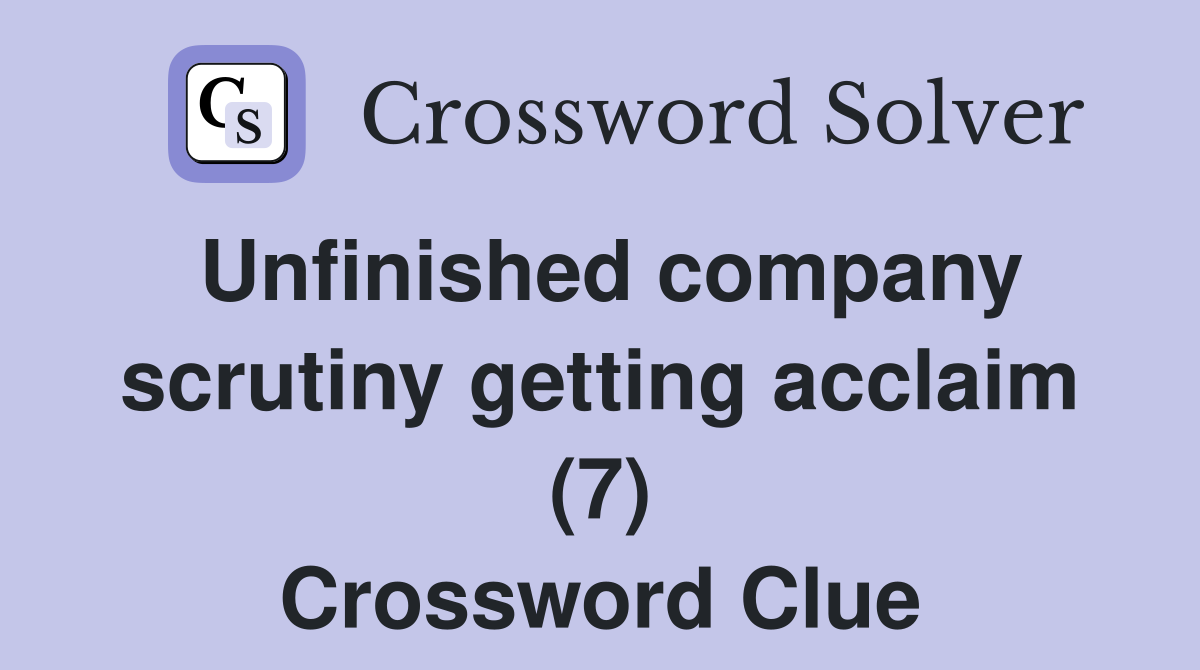 Unfinished company scrutiny getting acclaim (7) Crossword Clue