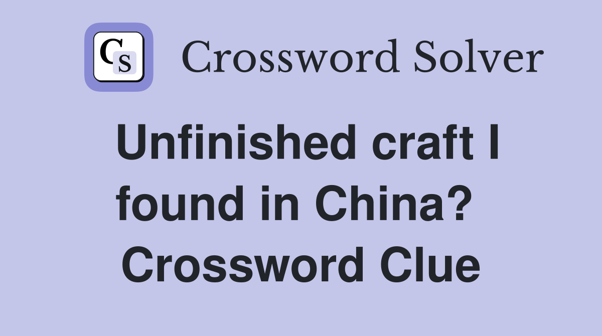 Unfinished craft I found in China?  Crossword Clue