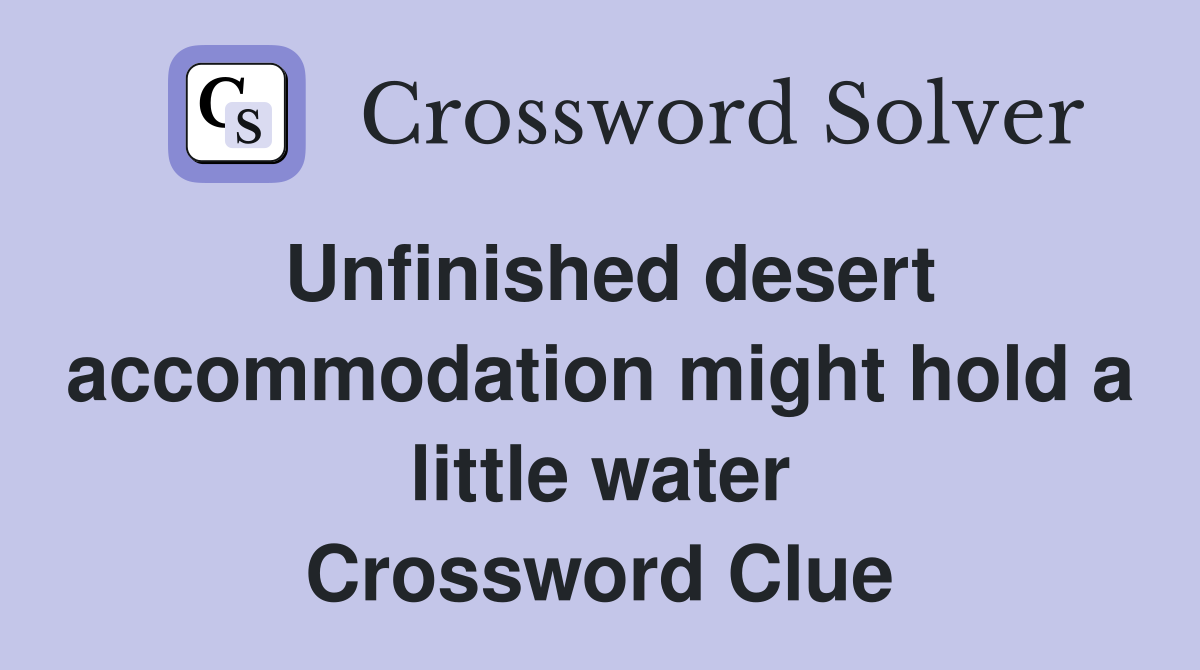 Unfinished desert accommodation might hold a little water Crossword Clue