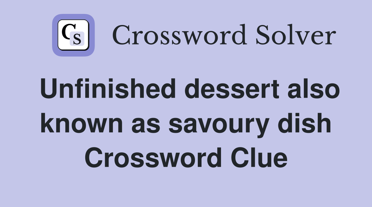 Unfinished dessert also known as savoury dish Crossword Clue