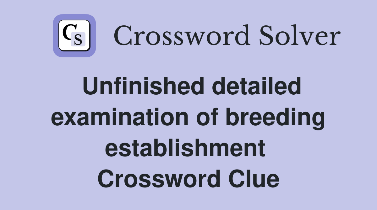 Unfinished detailed examination of breeding establishment  Crossword Clue