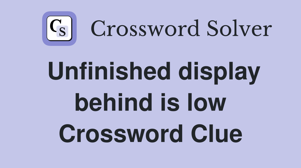 Unfinished display behind is low Crossword Clue