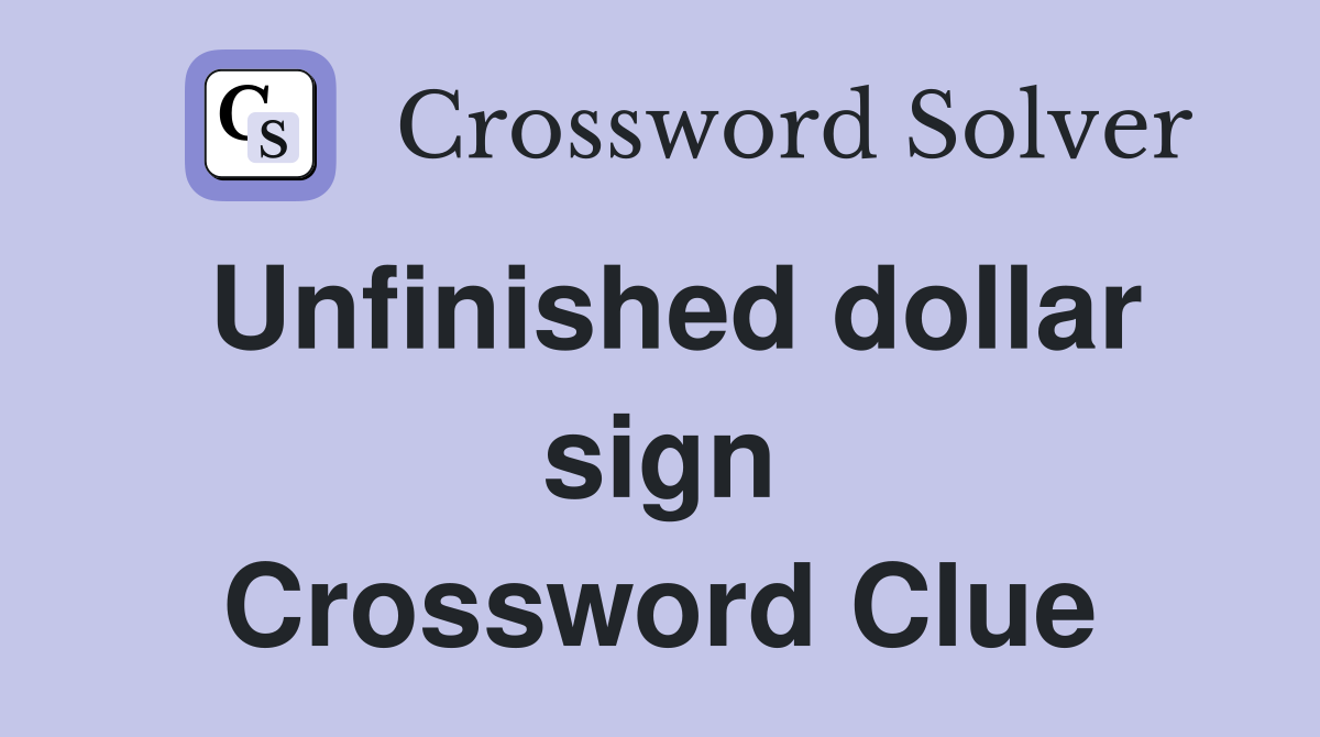 Unfinished dollar sign Crossword Clue