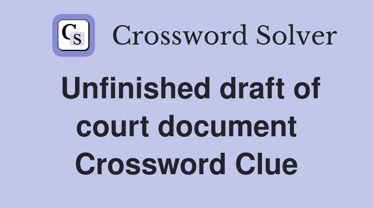Unfinished draft of court document Crossword Clue
